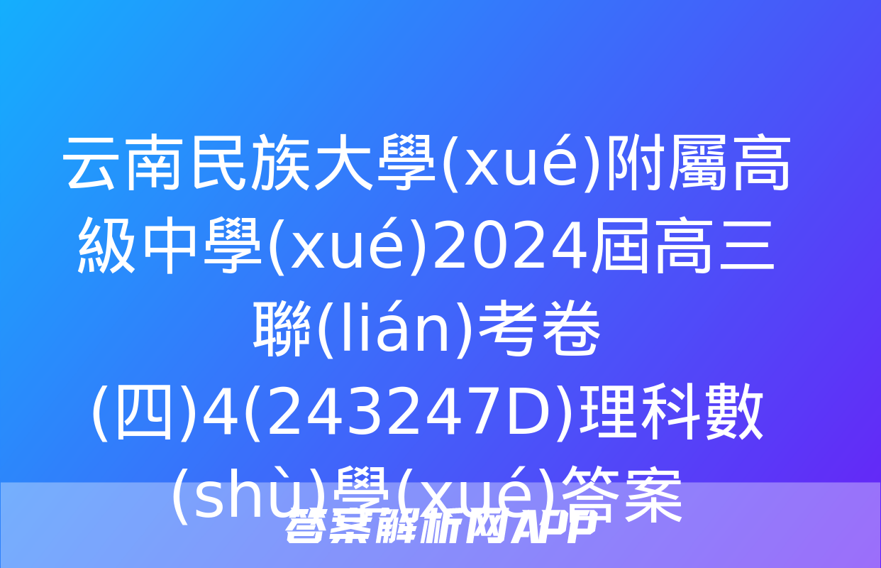 云南民族大學(xué)附屬高級中學(xué)2024屆高三聯(lián)考卷(四)4(243247D)理科數(shù)學(xué)答案