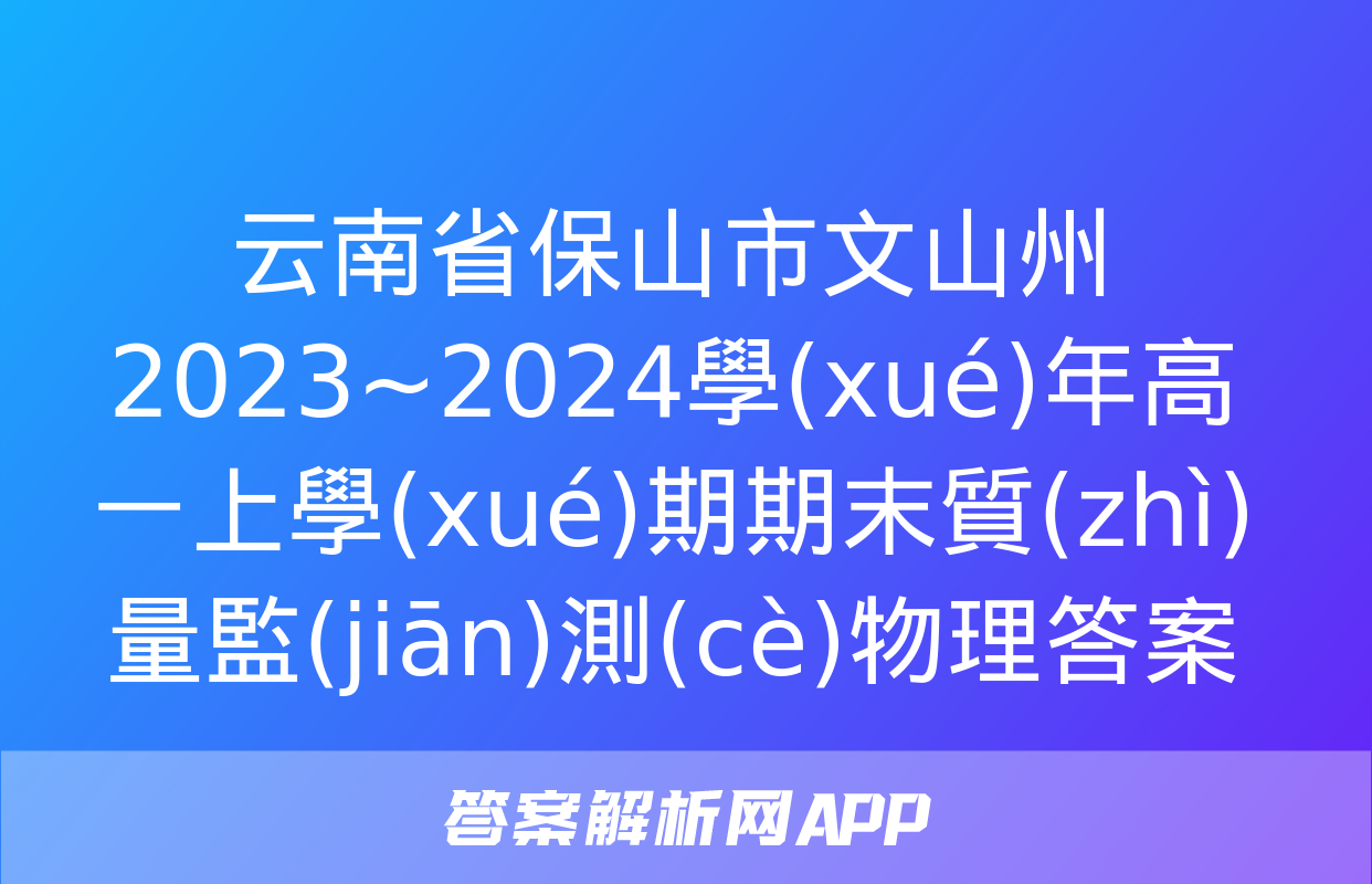 云南省保山市文山州2023~2024學(xué)年高一上學(xué)期期末質(zhì)量監(jiān)測(cè)物理答案