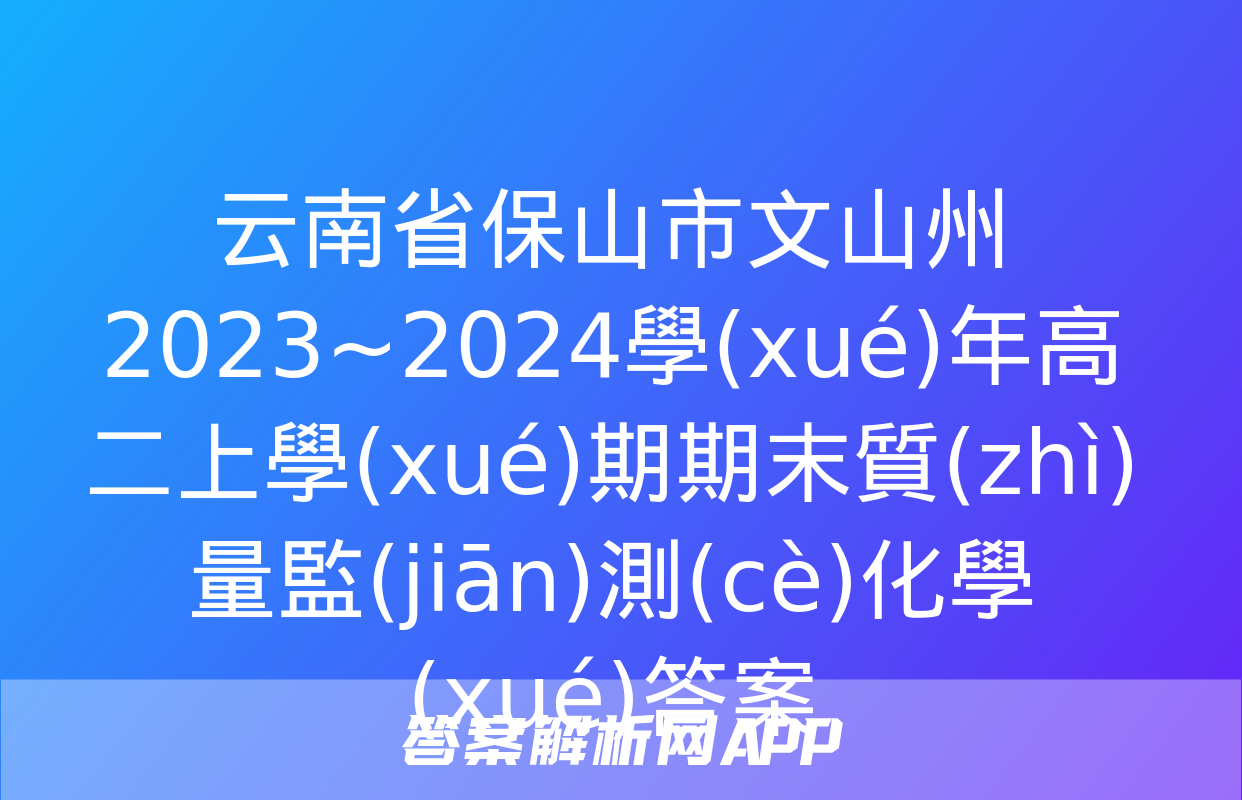 云南省保山市文山州2023~2024學(xué)年高二上學(xué)期期末質(zhì)量監(jiān)測(cè)化學(xué)答案