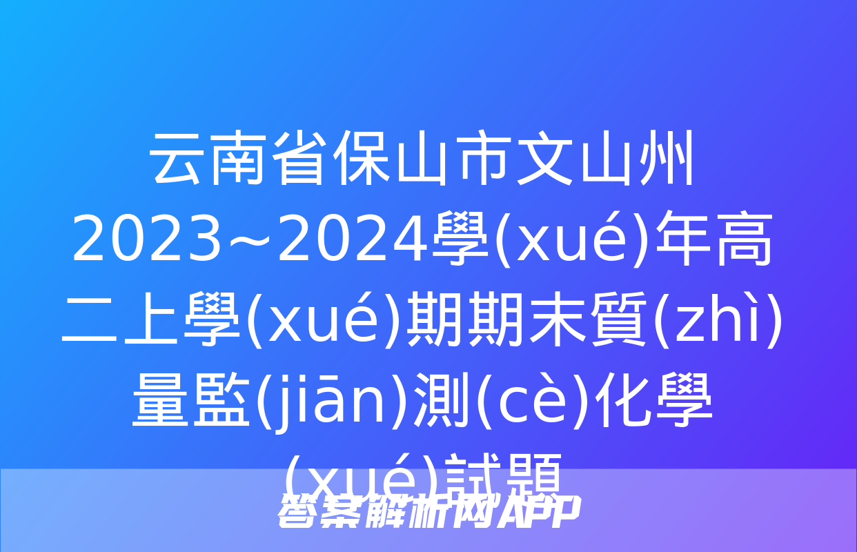 云南省保山市文山州2023~2024學(xué)年高二上學(xué)期期末質(zhì)量監(jiān)測(cè)化學(xué)試題