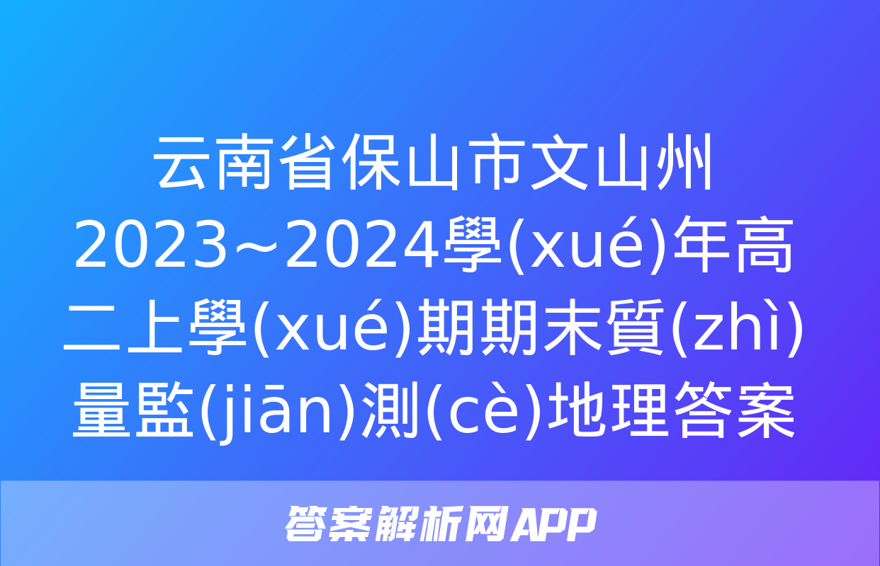 云南省保山市文山州2023~2024學(xué)年高二上學(xué)期期末質(zhì)量監(jiān)測(cè)地理答案