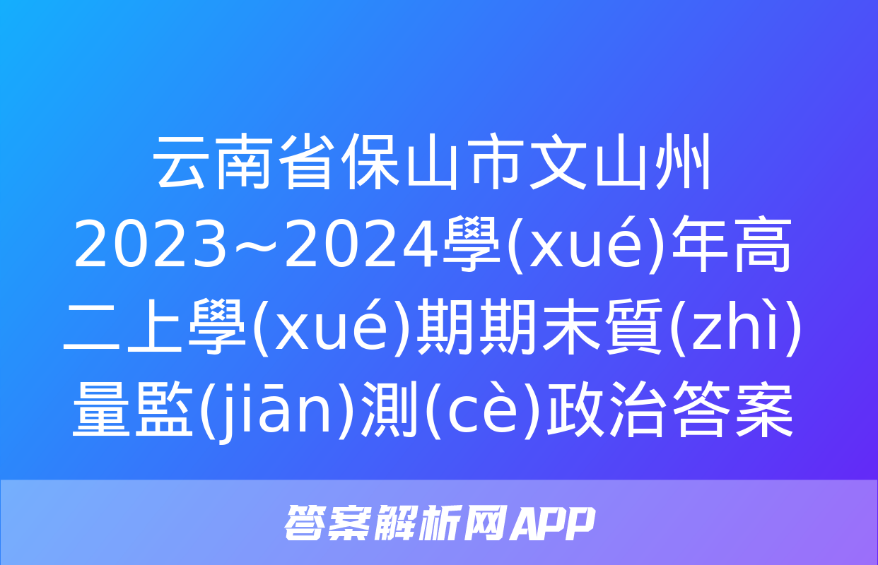 云南省保山市文山州2023~2024學(xué)年高二上學(xué)期期末質(zhì)量監(jiān)測(cè)政治答案