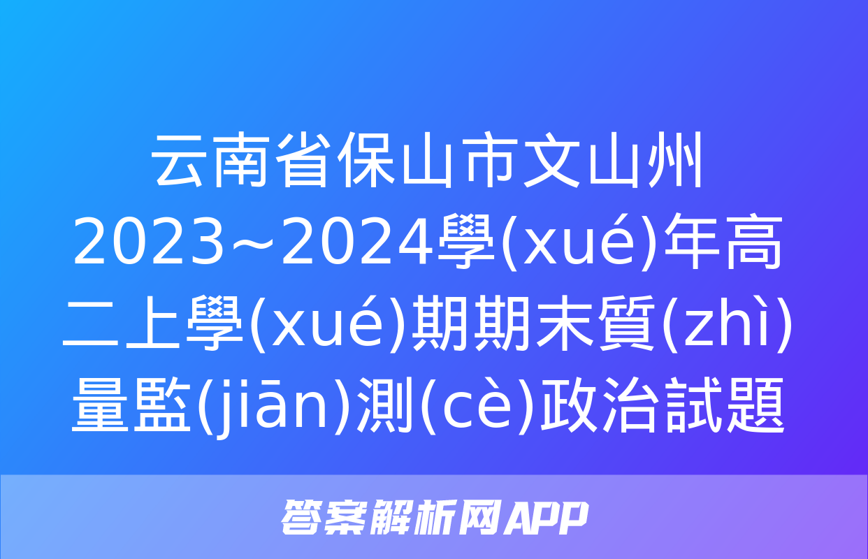 云南省保山市文山州2023~2024學(xué)年高二上學(xué)期期末質(zhì)量監(jiān)測(cè)政治試題