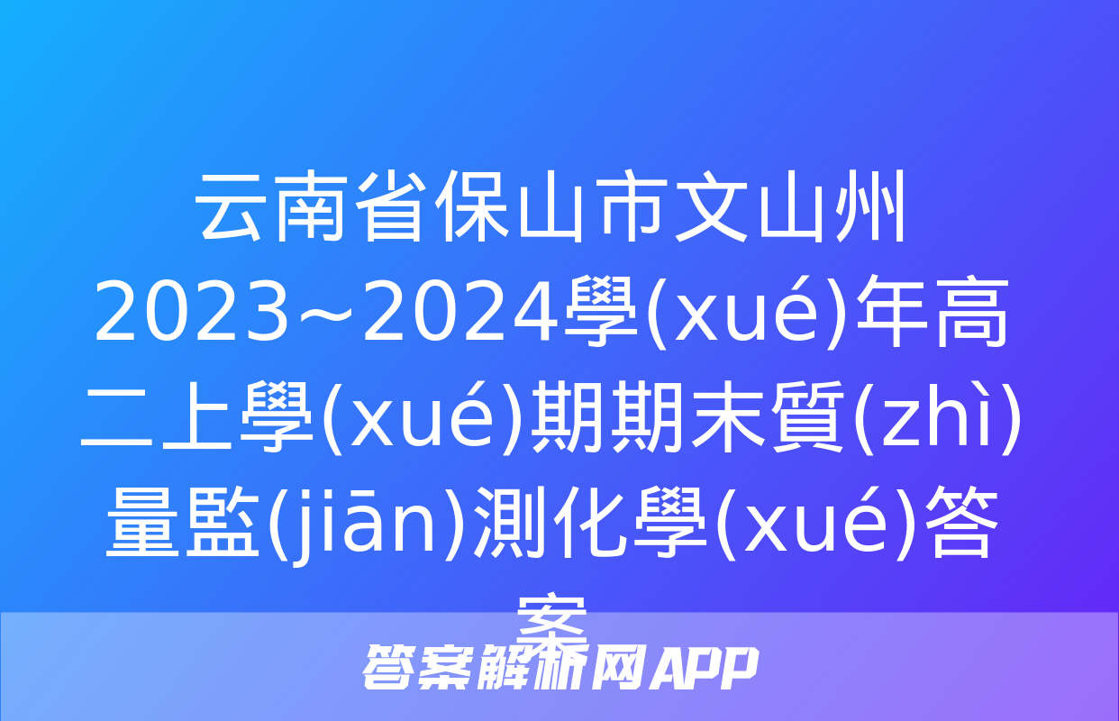 云南省保山市文山州2023~2024學(xué)年高二上學(xué)期期末質(zhì)量監(jiān)測化學(xué)答案