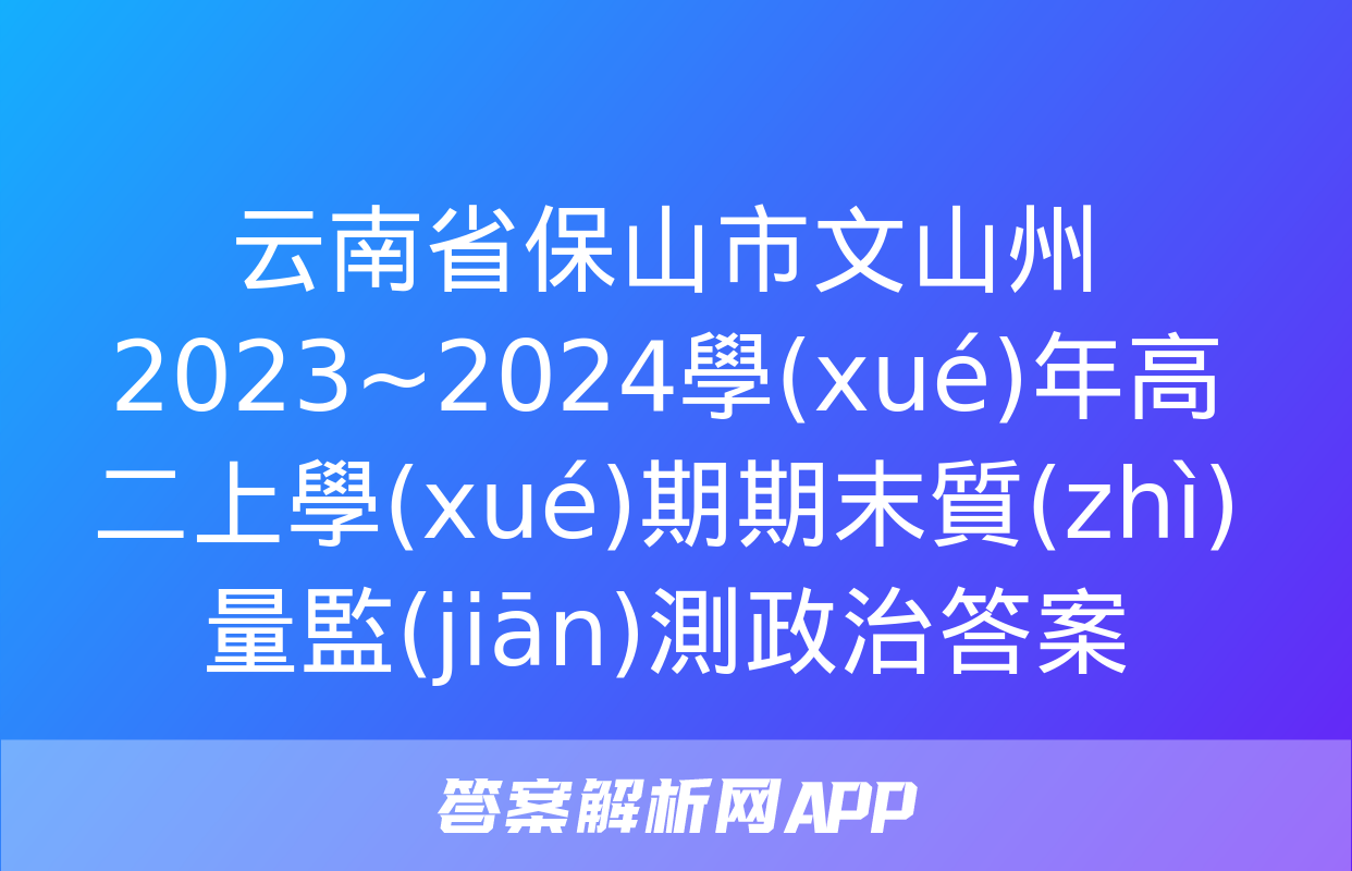 云南省保山市文山州2023~2024學(xué)年高二上學(xué)期期末質(zhì)量監(jiān)測政治答案