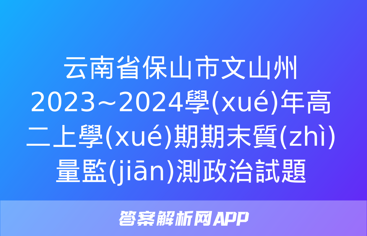 云南省保山市文山州2023~2024學(xué)年高二上學(xué)期期末質(zhì)量監(jiān)測政治試題