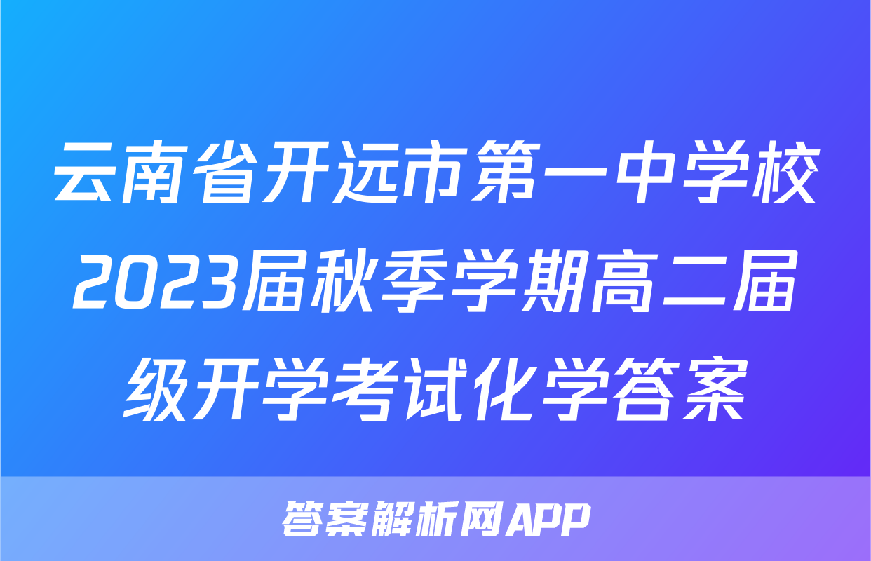 云南省开远市第一中学校2023届秋季学期高二届级开学考试化学答案