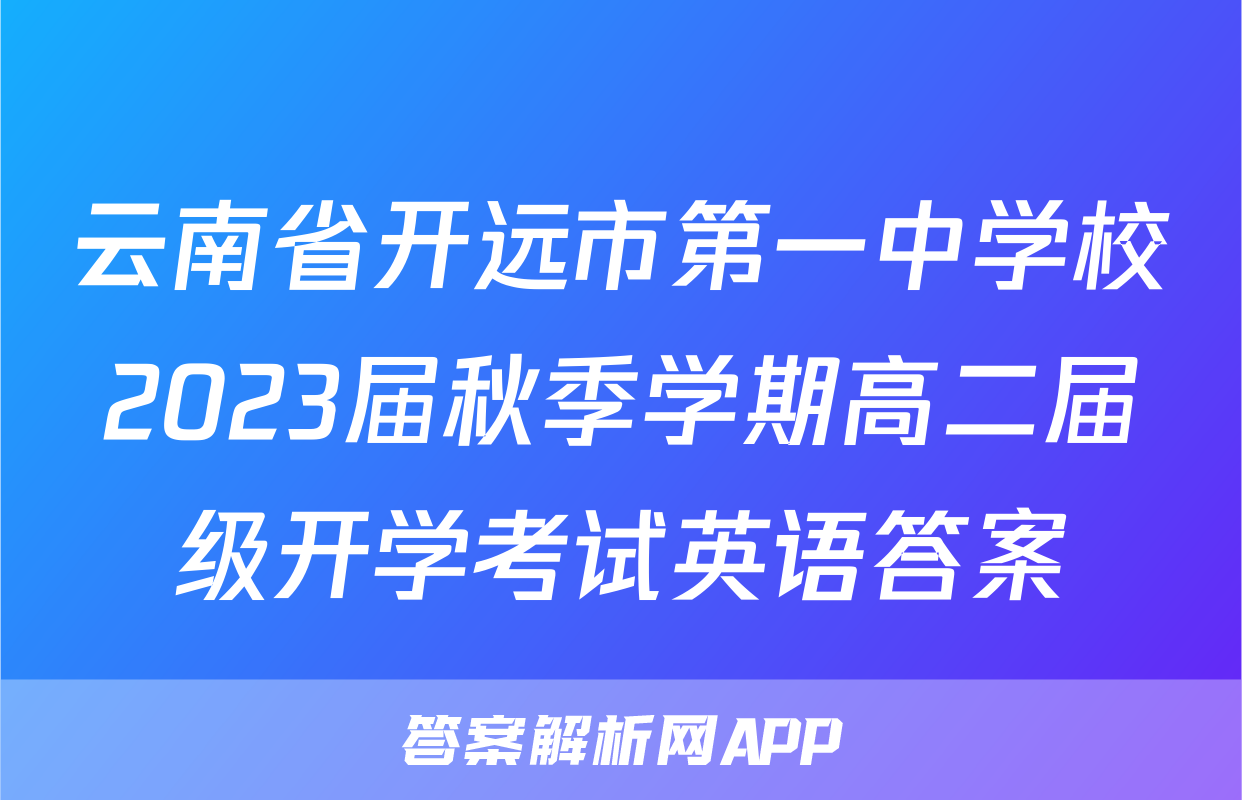 云南省开远市第一中学校2023届秋季学期高二届级开学考试英语答案