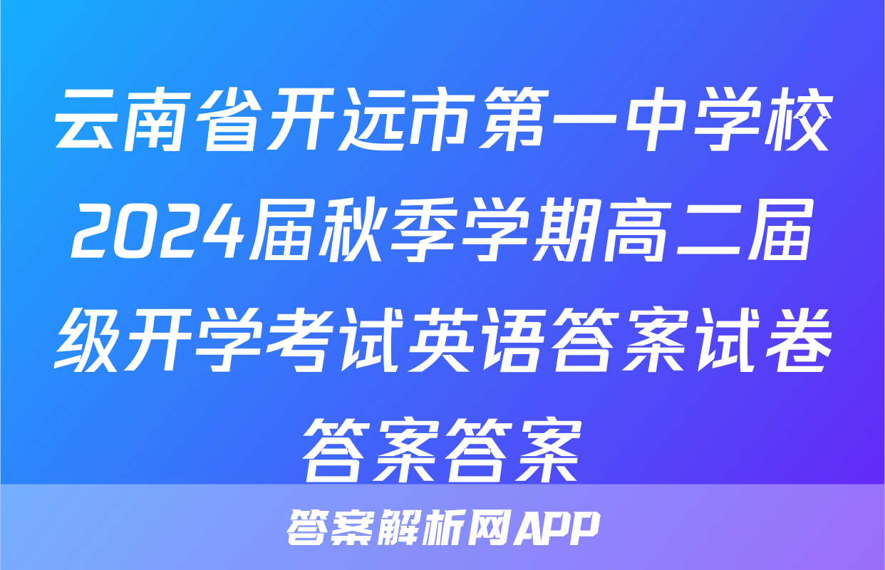 云南省开远市第一中学校2024届秋季学期高二届级开学考试英语答案试卷答案答案