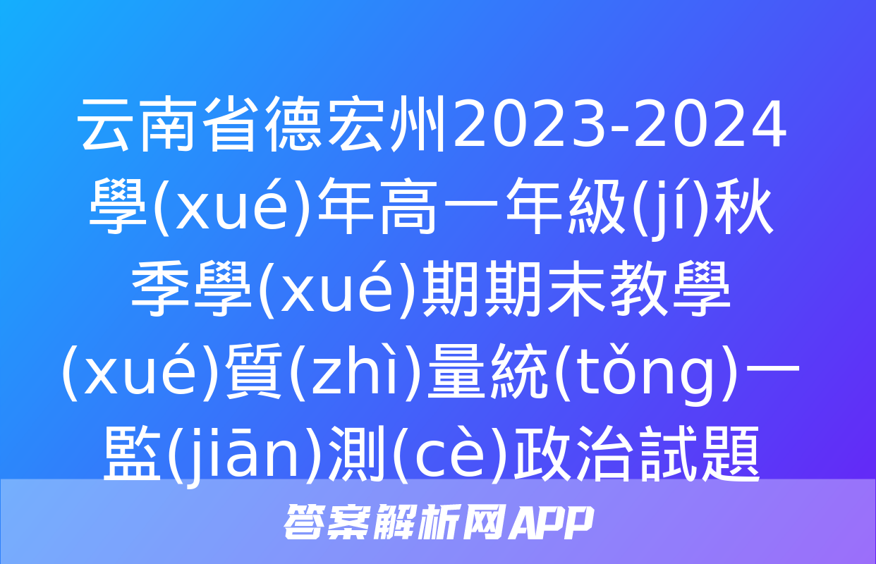 云南省德宏州2023-2024學(xué)年高一年級(jí)秋季學(xué)期期末教學(xué)質(zhì)量統(tǒng)一監(jiān)測(cè)政治試題