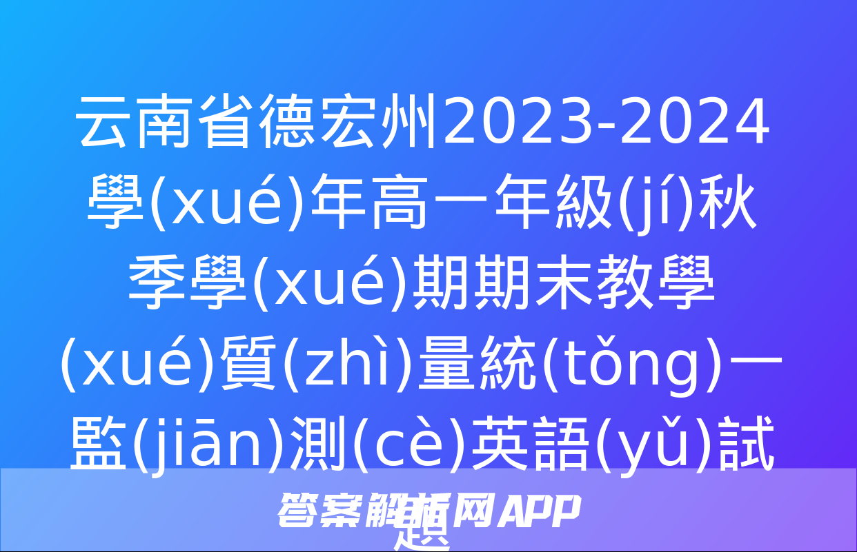 云南省德宏州2023-2024學(xué)年高一年級(jí)秋季學(xué)期期末教學(xué)質(zhì)量統(tǒng)一監(jiān)測(cè)英語(yǔ)試題