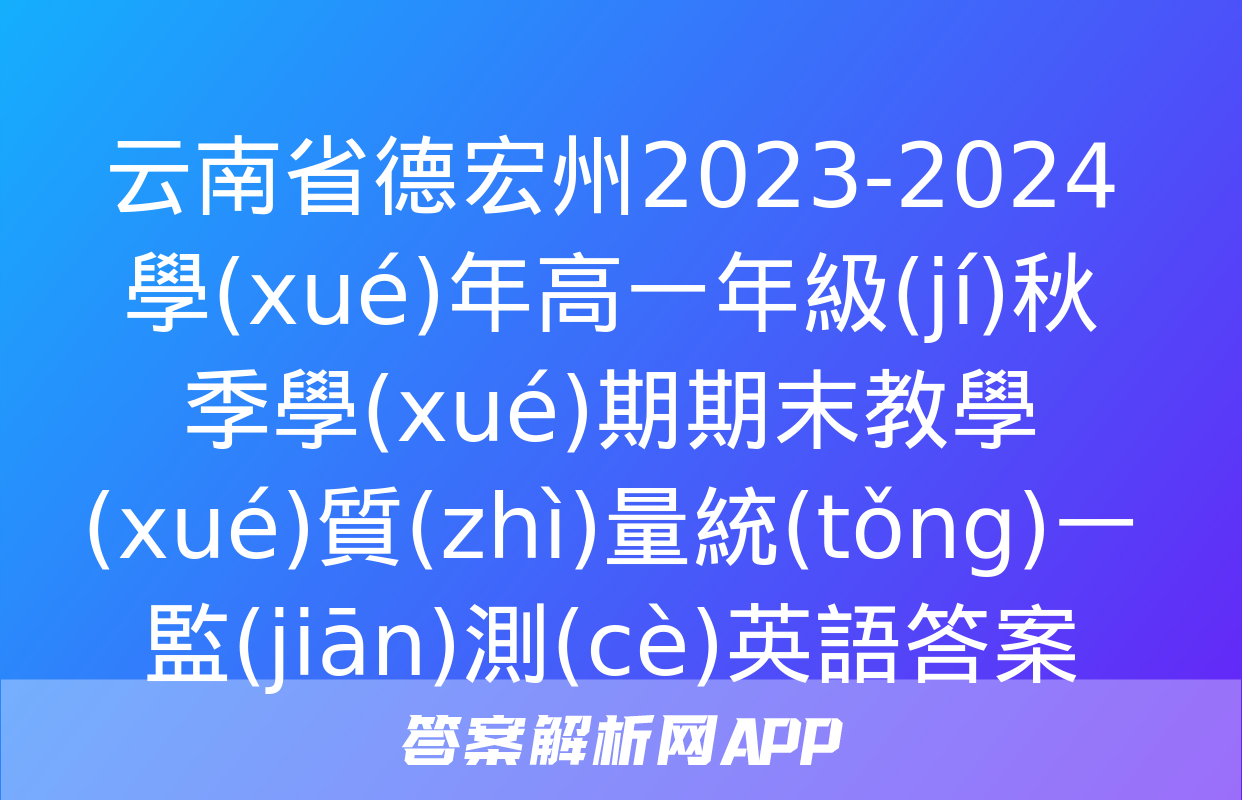 云南省德宏州2023-2024學(xué)年高一年級(jí)秋季學(xué)期期末教學(xué)質(zhì)量統(tǒng)一監(jiān)測(cè)英語答案