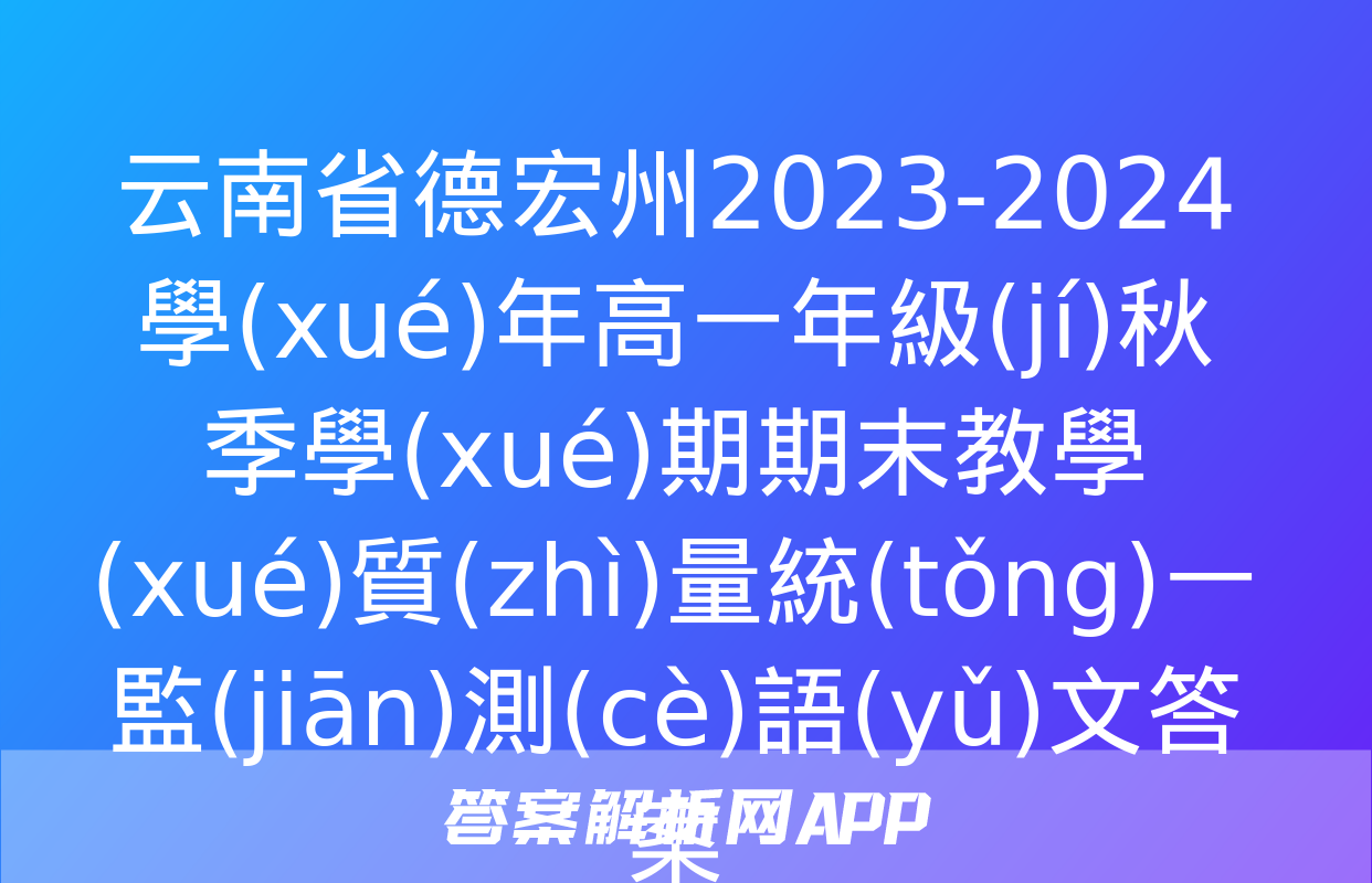 云南省德宏州2023-2024學(xué)年高一年級(jí)秋季學(xué)期期末教學(xué)質(zhì)量統(tǒng)一監(jiān)測(cè)語(yǔ)文答案