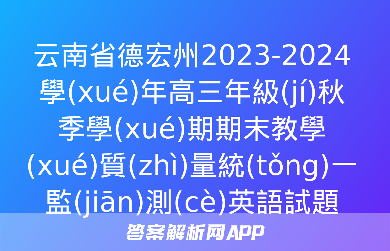 云南省德宏州2023-2024學(xué)年高三年級(jí)秋季學(xué)期期末教學(xué)質(zhì)量統(tǒng)一監(jiān)測(cè)英語試題