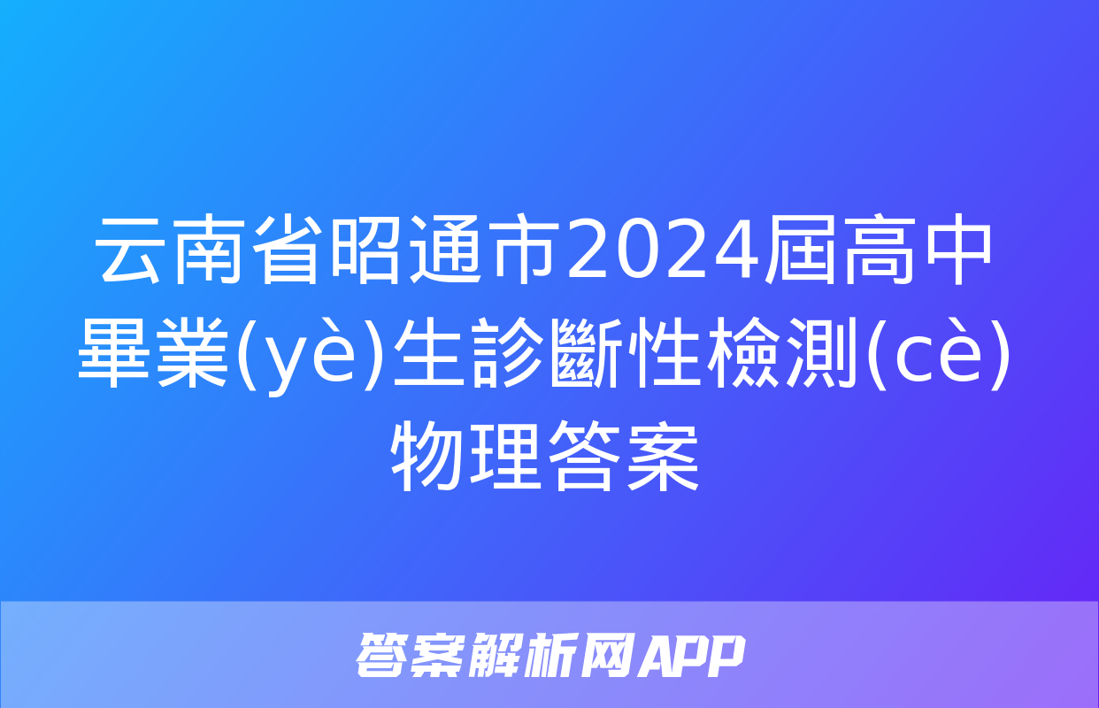 云南省昭通市2024屆高中畢業(yè)生診斷性檢測(cè)物理答案