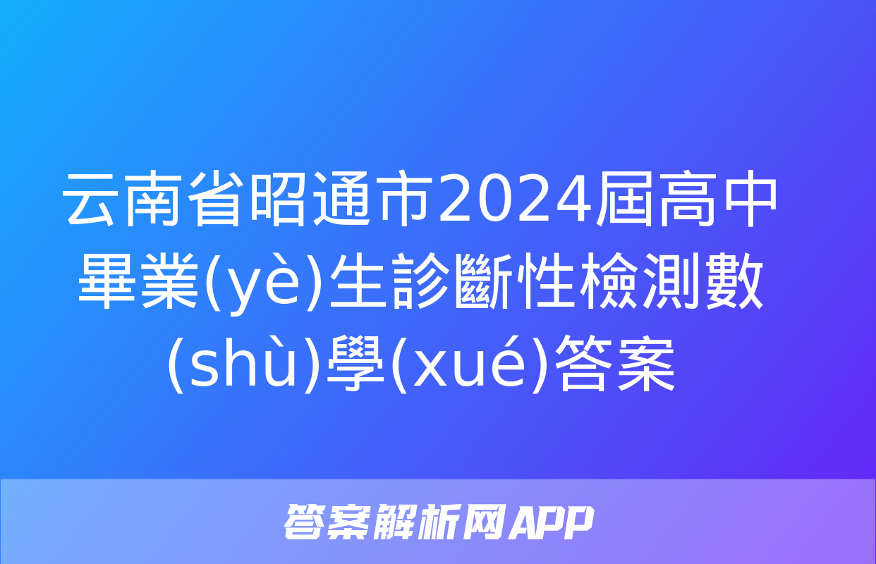 云南省昭通市2024屆高中畢業(yè)生診斷性檢測數(shù)學(xué)答案