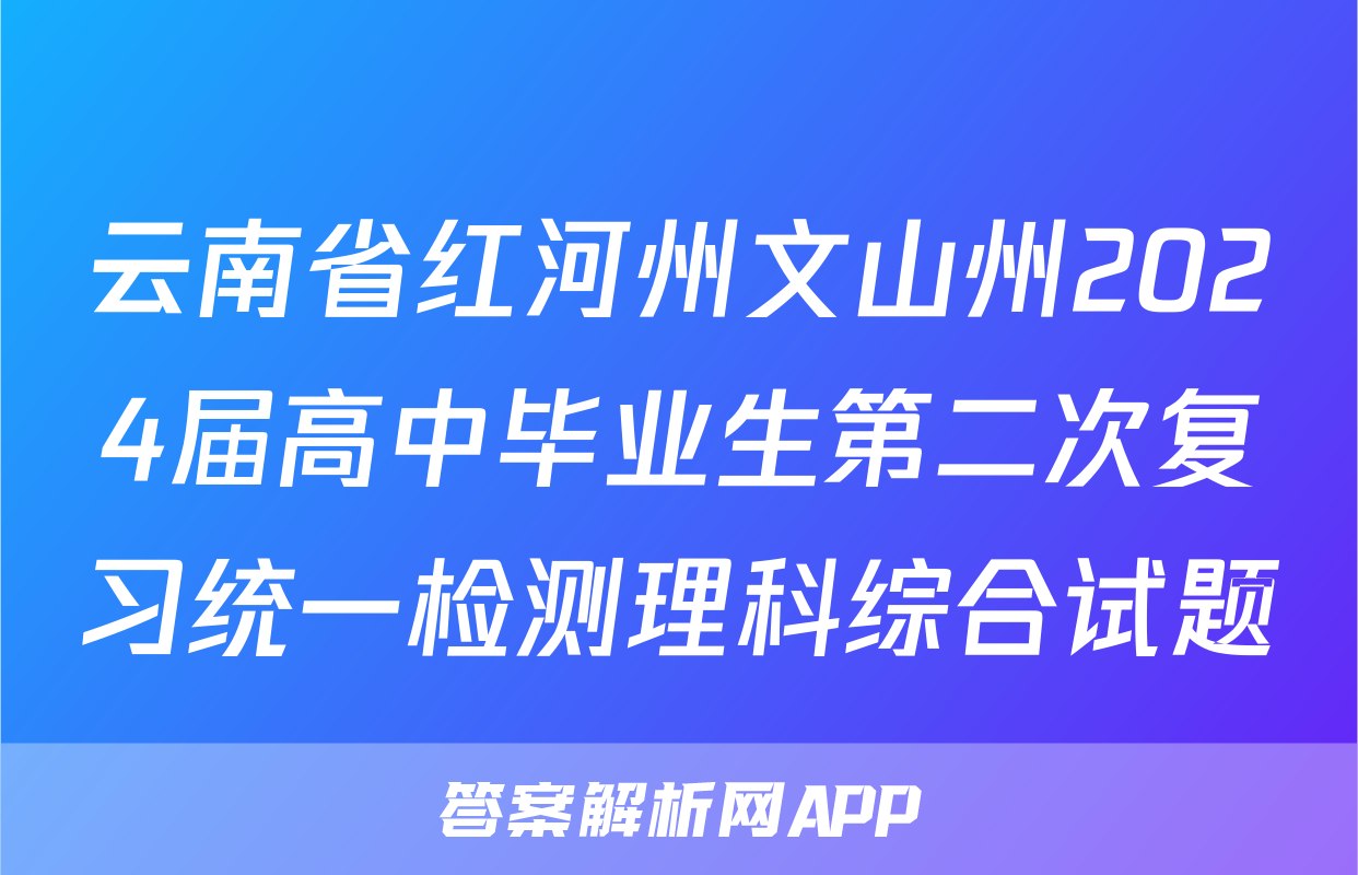 云南省红河州文山州2024届高中毕业生第二次复习统一检测理科综合试题