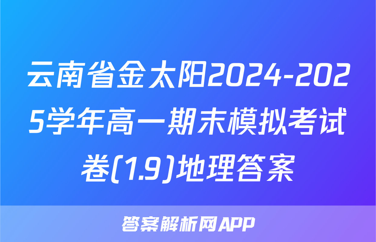 云南省金太阳2024-2025学年高一期末模拟考试卷(1.9)地理答案