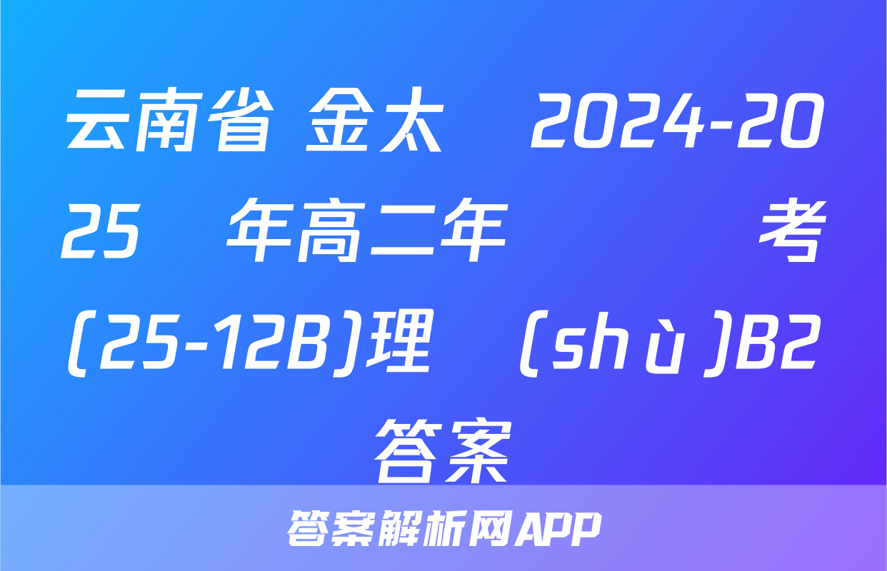 云南省 金太陽2024-2025學年高二年級開學考(25-12B)理數(shù)B2答案