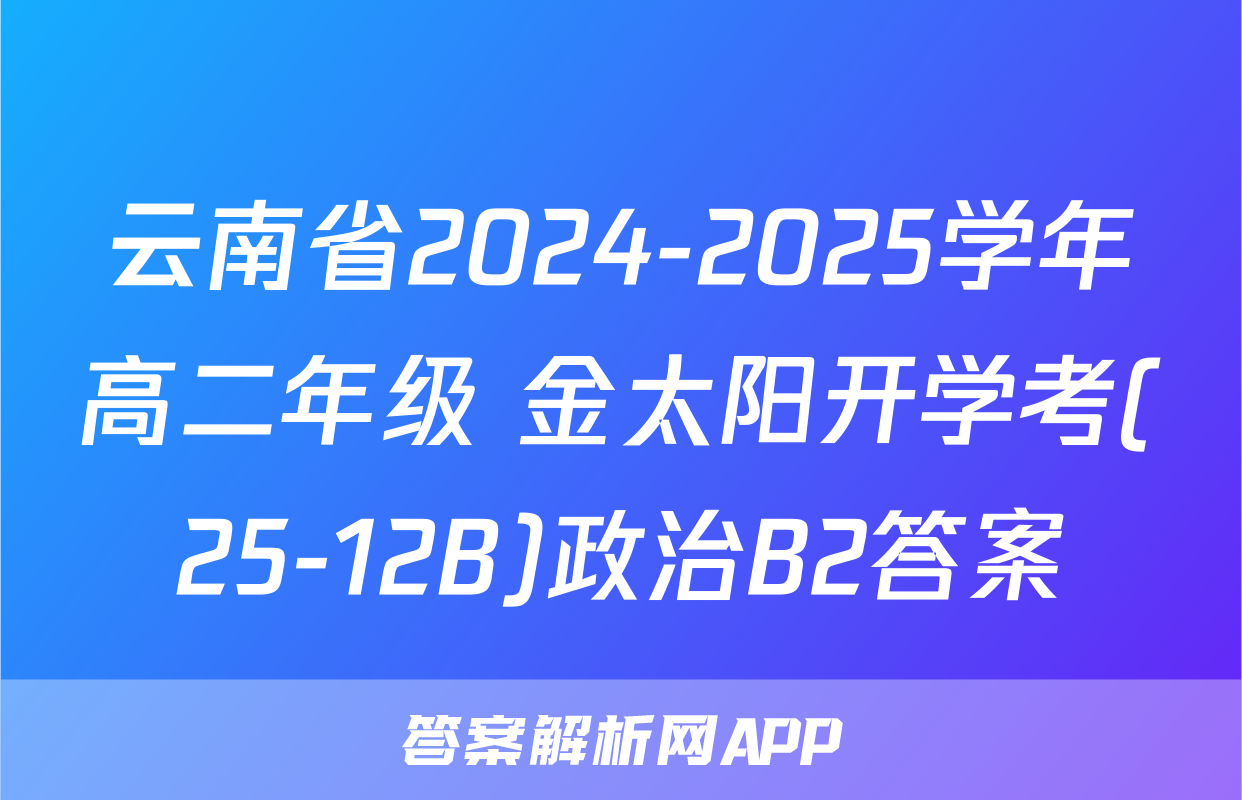 云南省2024-2025学年高二年级 金太阳开学考(25-12B)政治B2答案