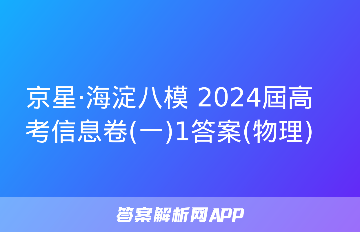 京星·海淀八模 2024屆高考信息卷(一)1答案(物理)