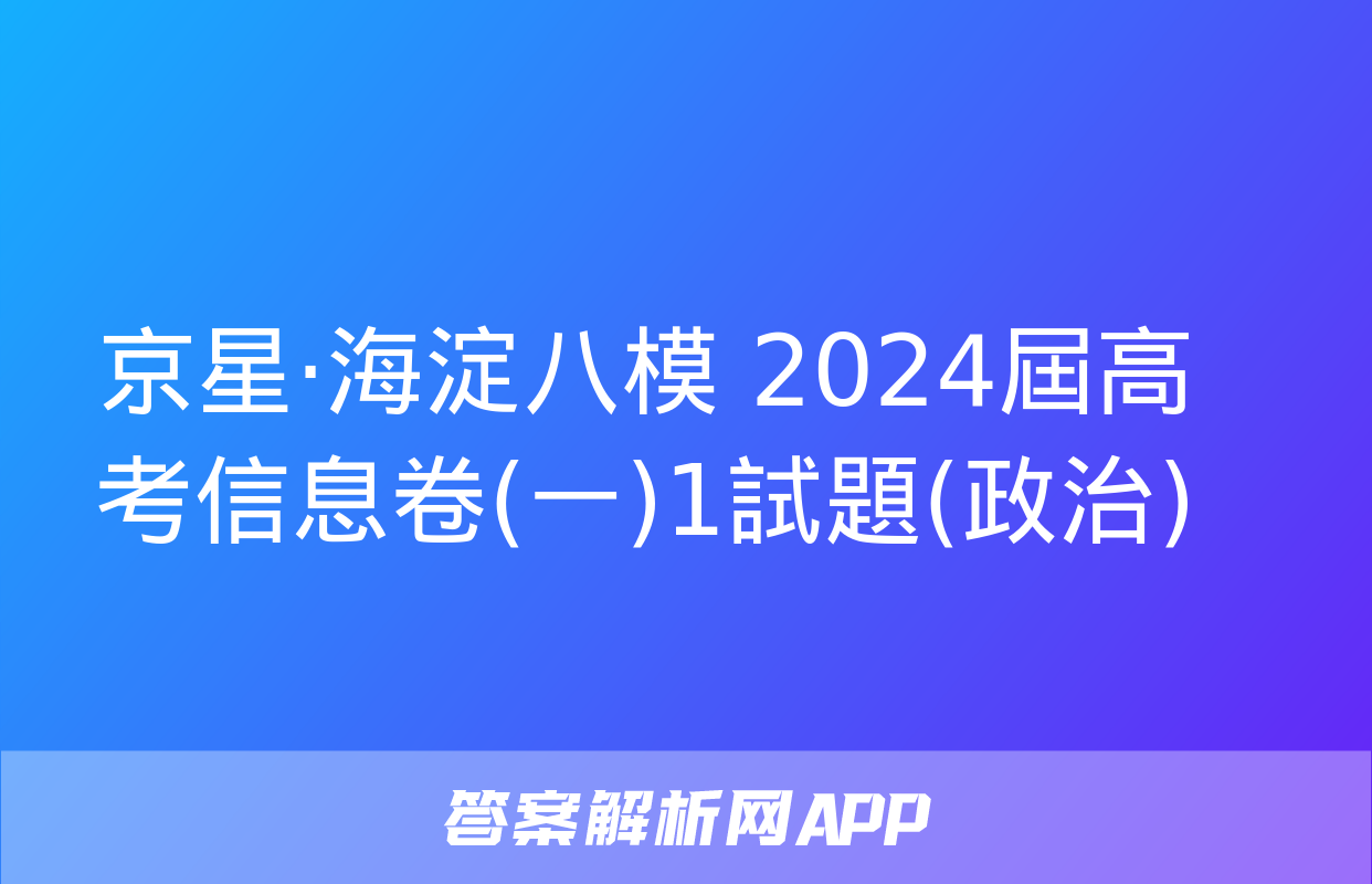 京星·海淀八模 2024屆高考信息卷(一)1試題(政治)