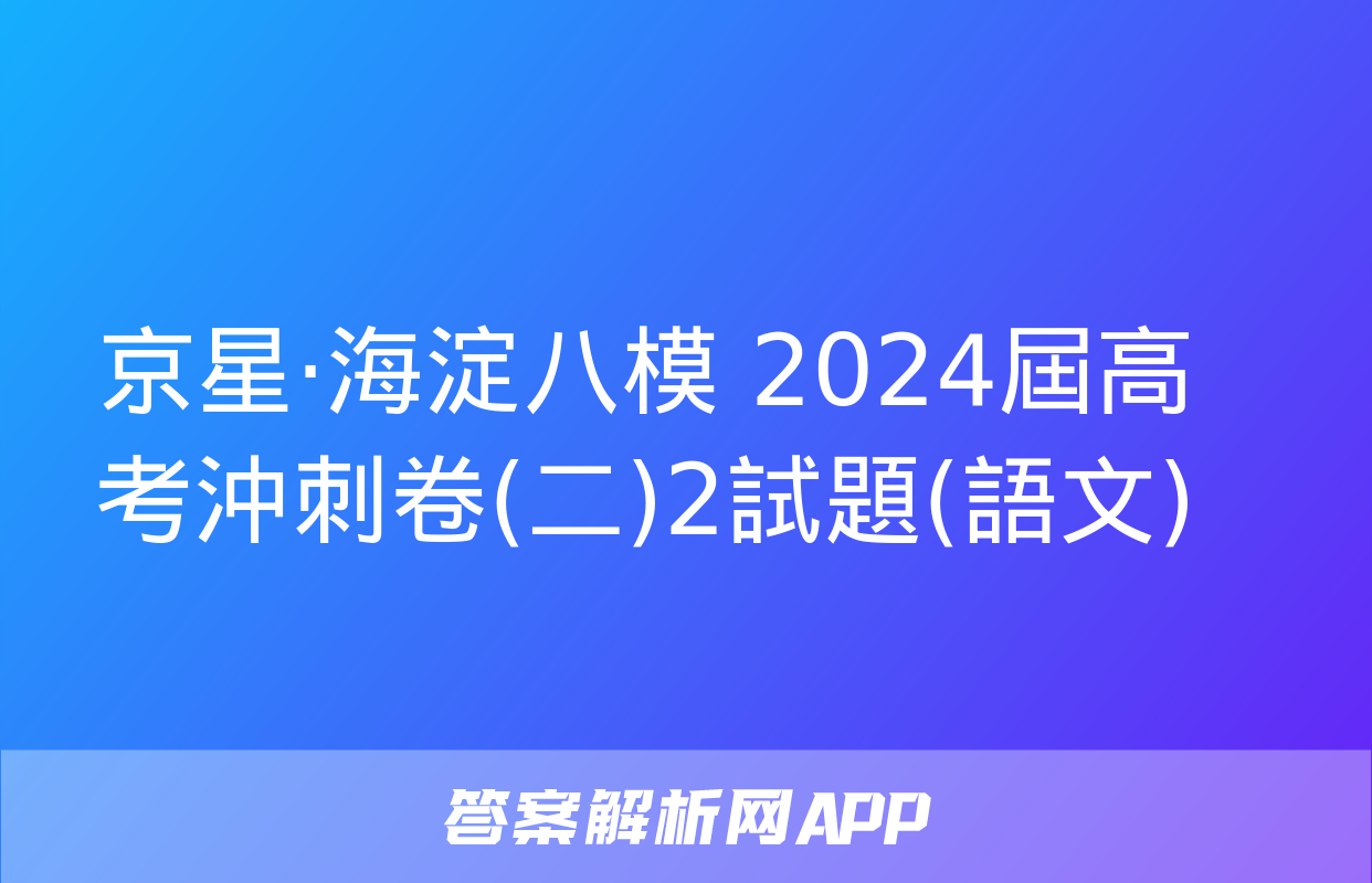 京星·海淀八模 2024屆高考沖刺卷(二)2試題(語文)