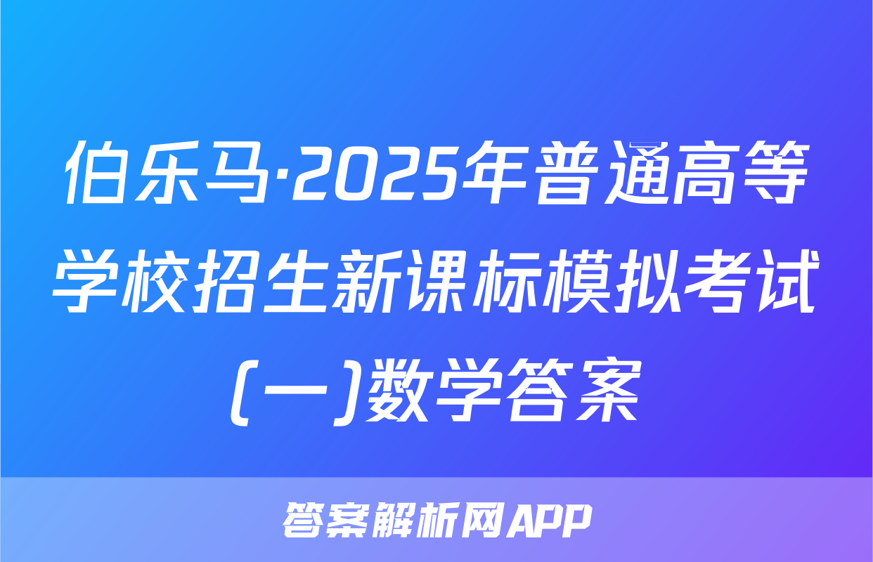 伯乐马·2025年普通高等学校招生新课标模拟考试(一)数学答案