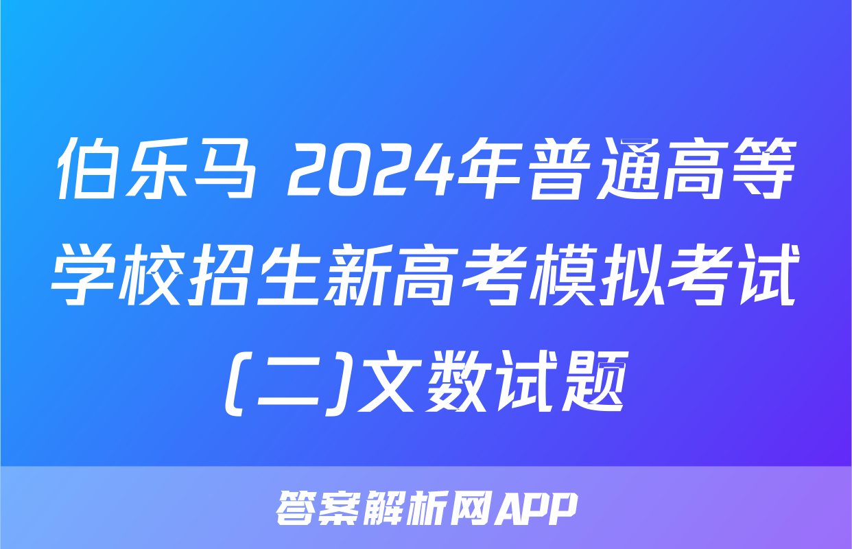 伯乐马 2024年普通高等学校招生新高考模拟考试(二)文数试题