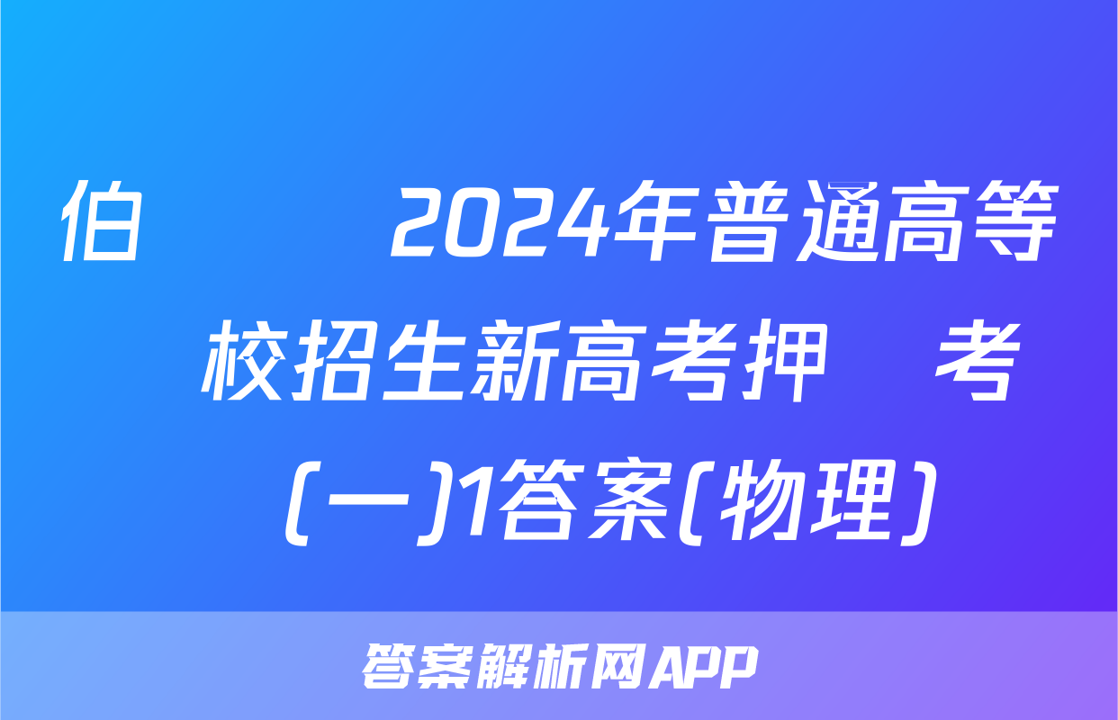 伯樂馬 2024年普通高等學校招生新高考押題考試(一)1答案(物理)