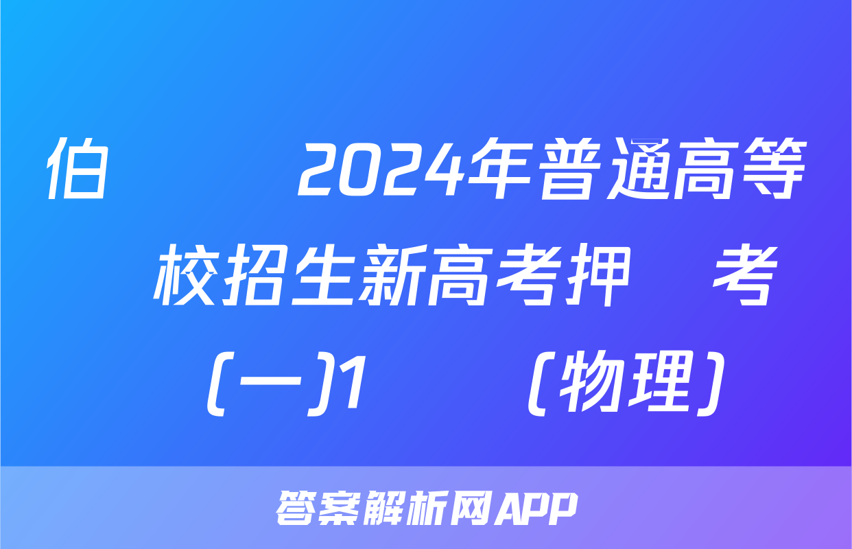 伯樂馬 2024年普通高等學校招生新高考押題考試(一)1試題(物理)