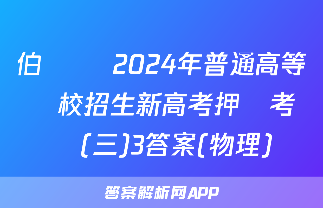 伯樂馬 2024年普通高等學校招生新高考押題考試(三)3答案(物理)