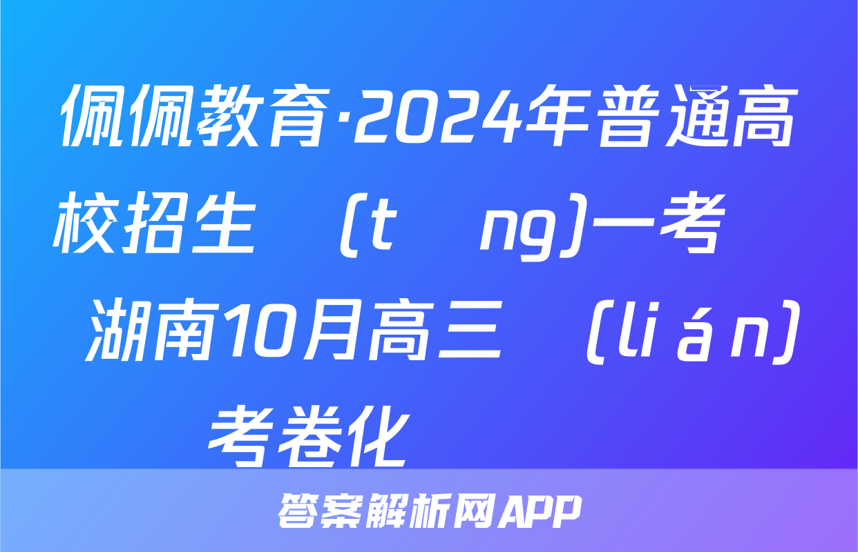 佩佩教育·2024年普通高校招生統(tǒng)一考試 湖南10月高三聯(lián)考卷化學試題