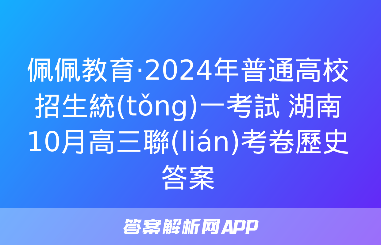 佩佩教育·2024年普通高校招生統(tǒng)一考試 湖南10月高三聯(lián)考卷歷史答案