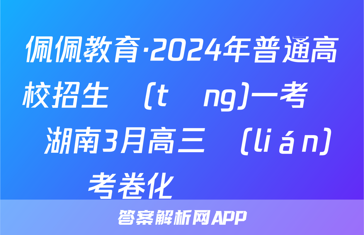 佩佩教育·2024年普通高校招生統(tǒng)一考試 湖南3月高三聯(lián)考卷化學試題