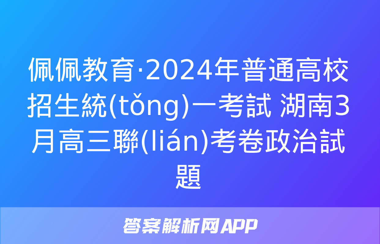 佩佩教育·2024年普通高校招生統(tǒng)一考試 湖南3月高三聯(lián)考卷政治試題