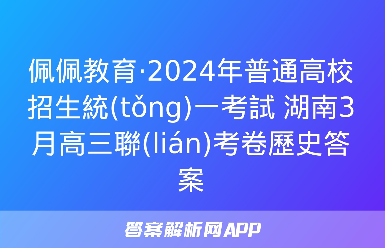 佩佩教育·2024年普通高校招生統(tǒng)一考試 湖南3月高三聯(lián)考卷歷史答案