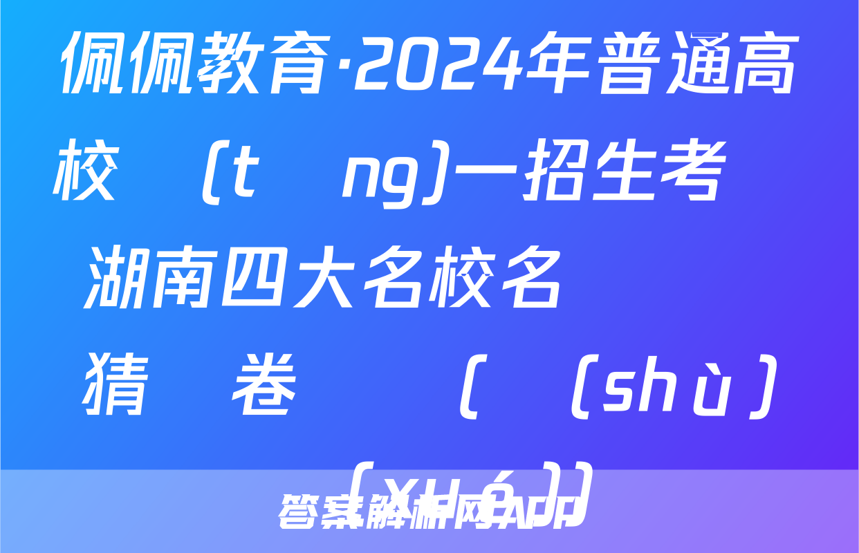 佩佩教育·2024年普通高校統(tǒng)一招生考試 湖南四大名校名師團隊猜題卷試題(數(shù)學(xué))
