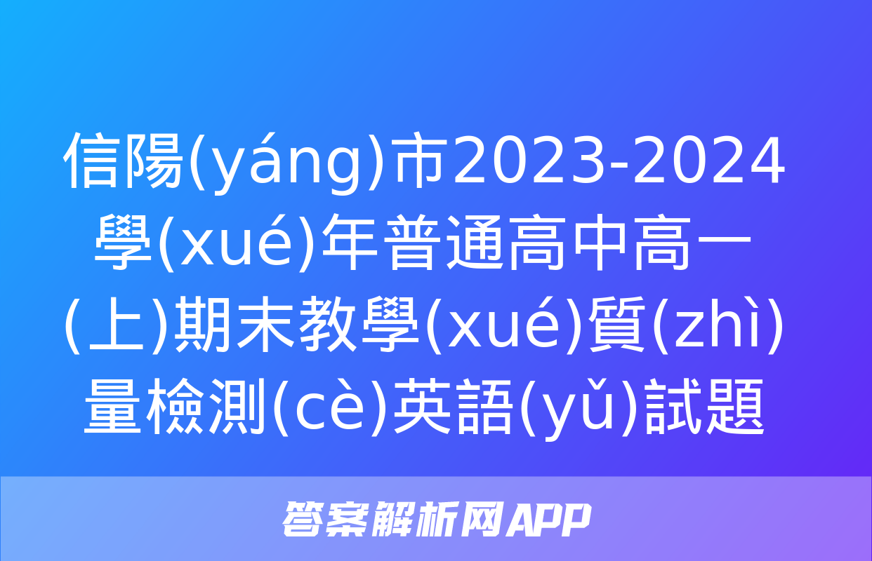 信陽(yáng)市2023-2024學(xué)年普通高中高一(上)期末教學(xué)質(zhì)量檢測(cè)英語(yǔ)試題