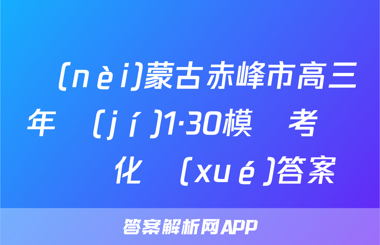 內(nèi)蒙古赤峰市高三年級(jí)1·30模擬考試試題化學(xué)答案