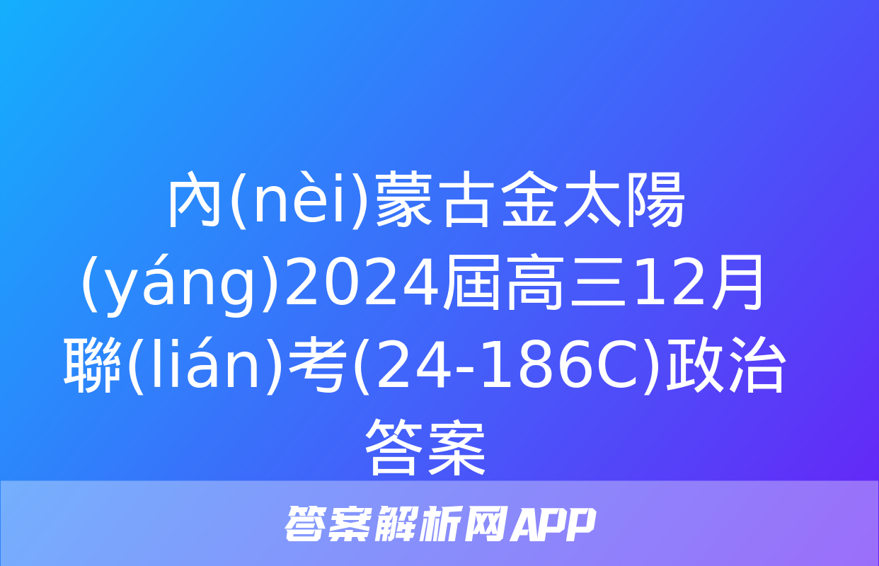 內(nèi)蒙古金太陽(yáng)2024屆高三12月聯(lián)考(24-186C)政治答案