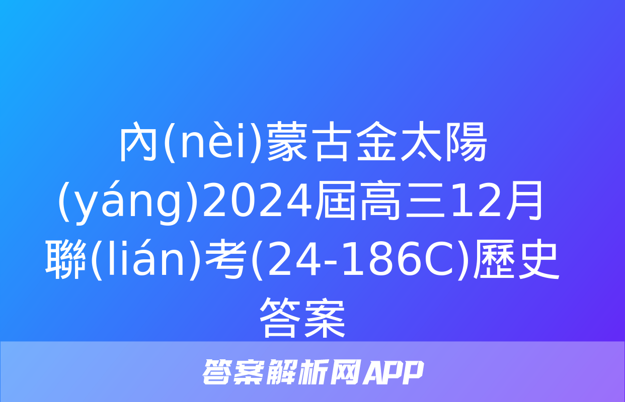 內(nèi)蒙古金太陽(yáng)2024屆高三12月聯(lián)考(24-186C)歷史答案