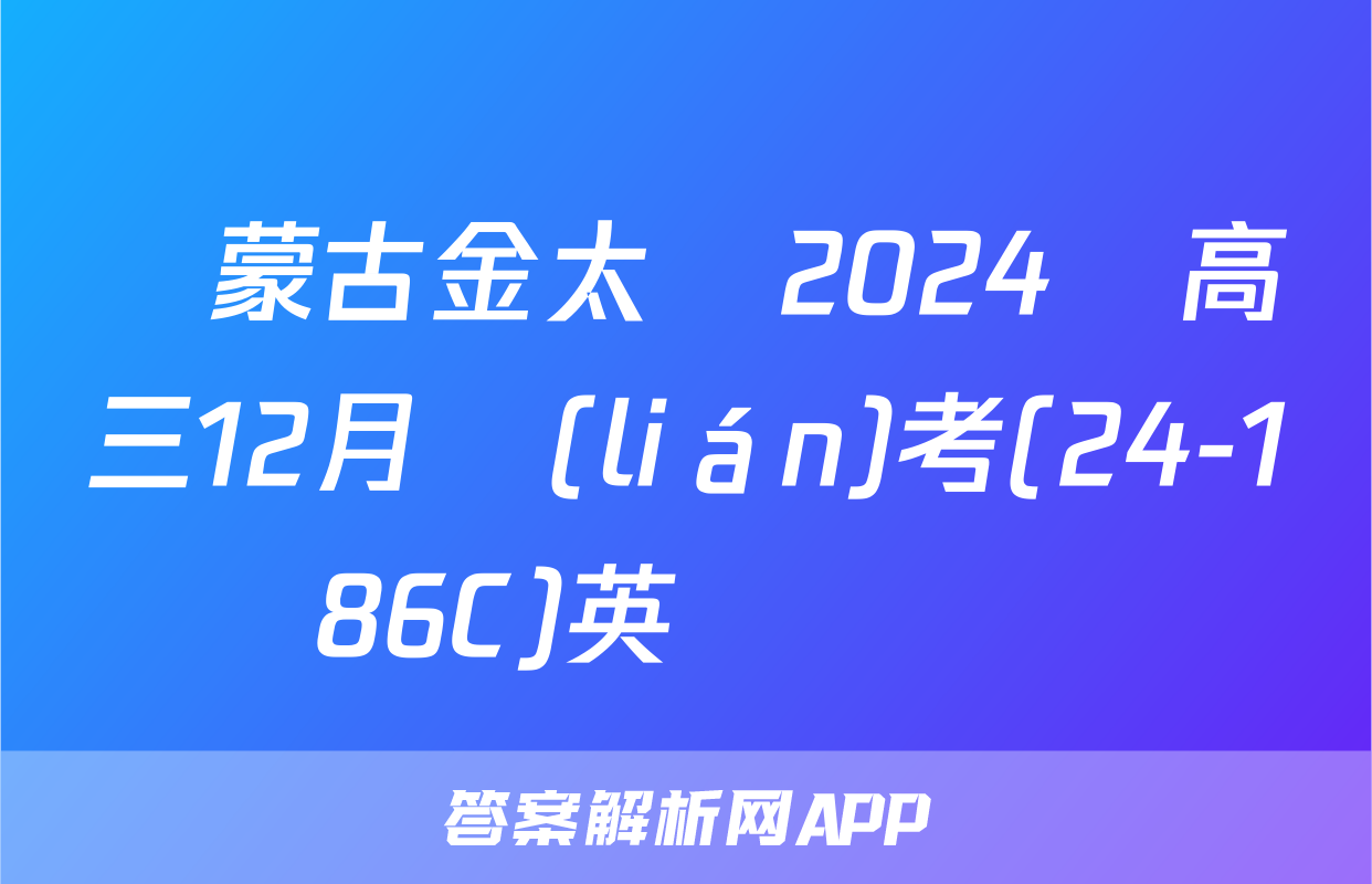 內蒙古金太陽2024屆高三12月聯(lián)考(24-186C)英語試題