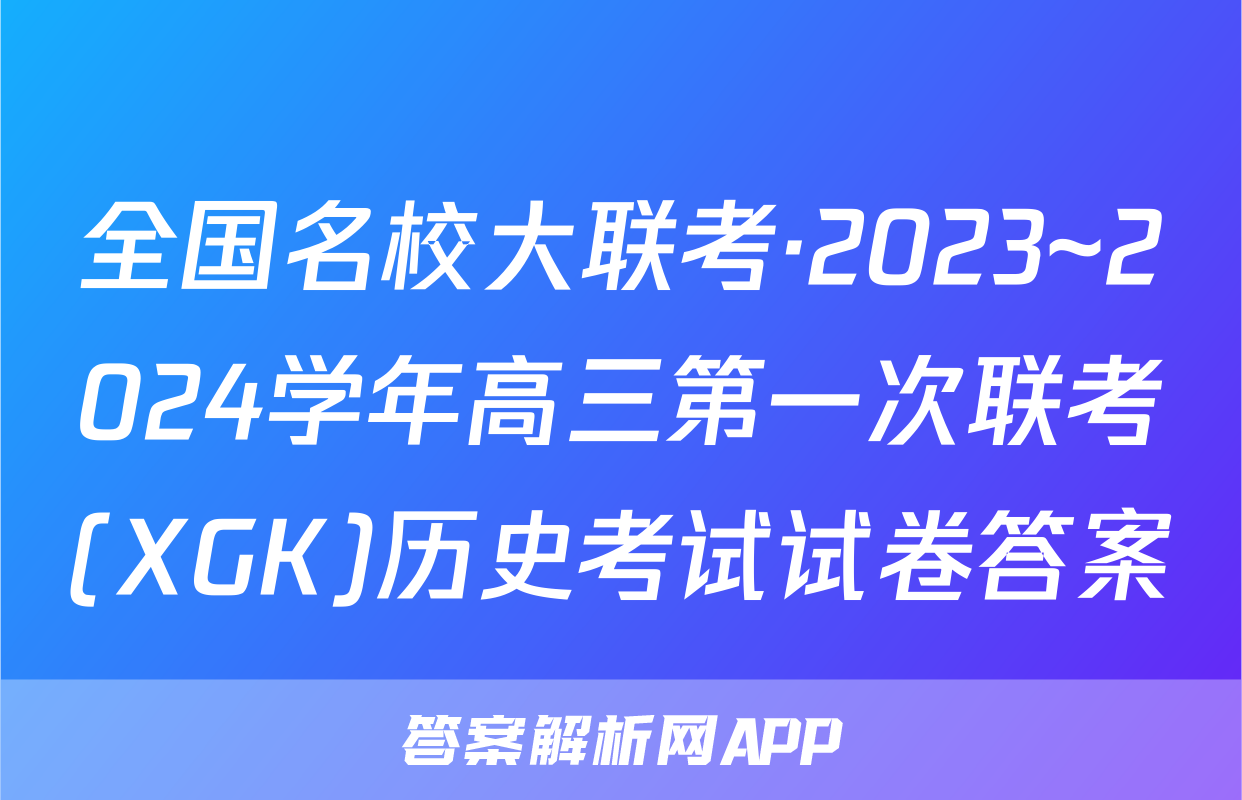 全国名校大联考·2023~2024学年高三第一次联考(XGK)历史考试试卷答案