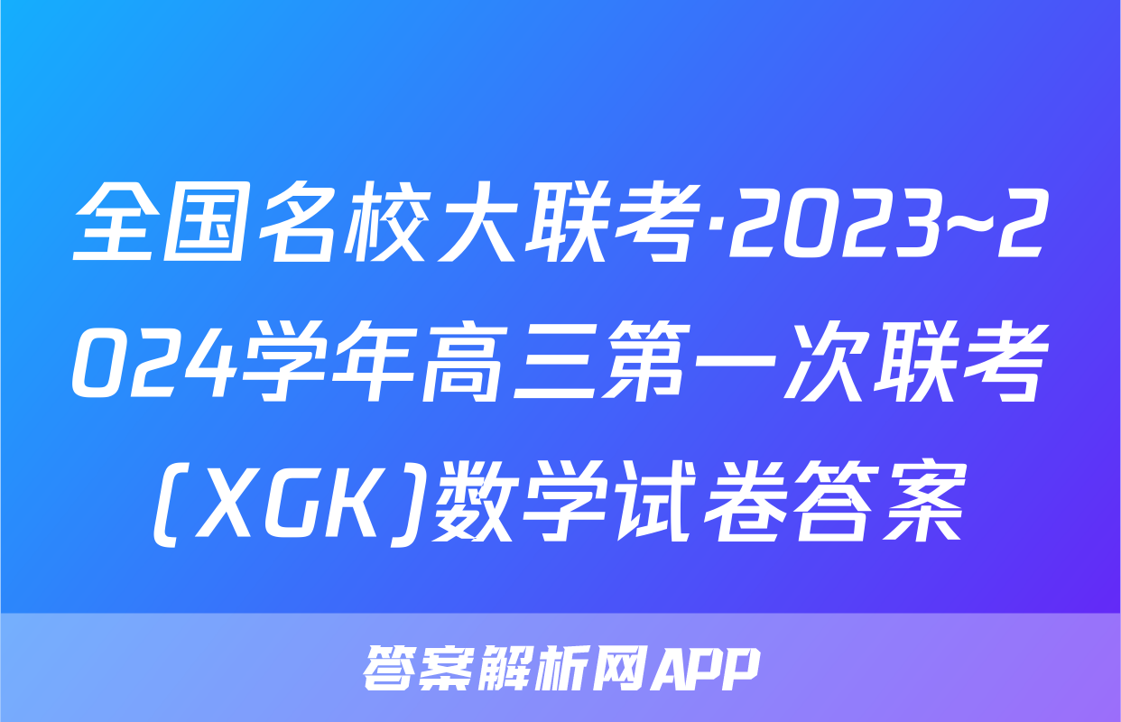 全国名校大联考·2023~2024学年高三第一次联考(XGK)数学试卷答案