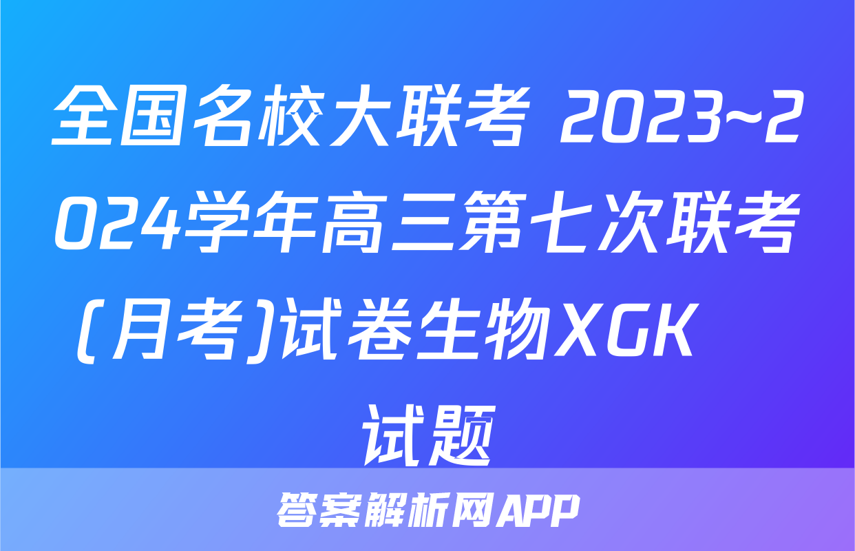 全国名校大联考 2023~2024学年高三第七次联考(月考)试卷生物XGK✰试题