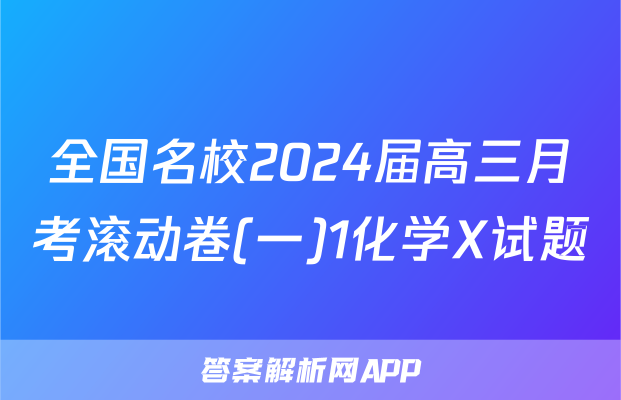 全国名校2024届高三月考滚动卷(一)1化学X试题