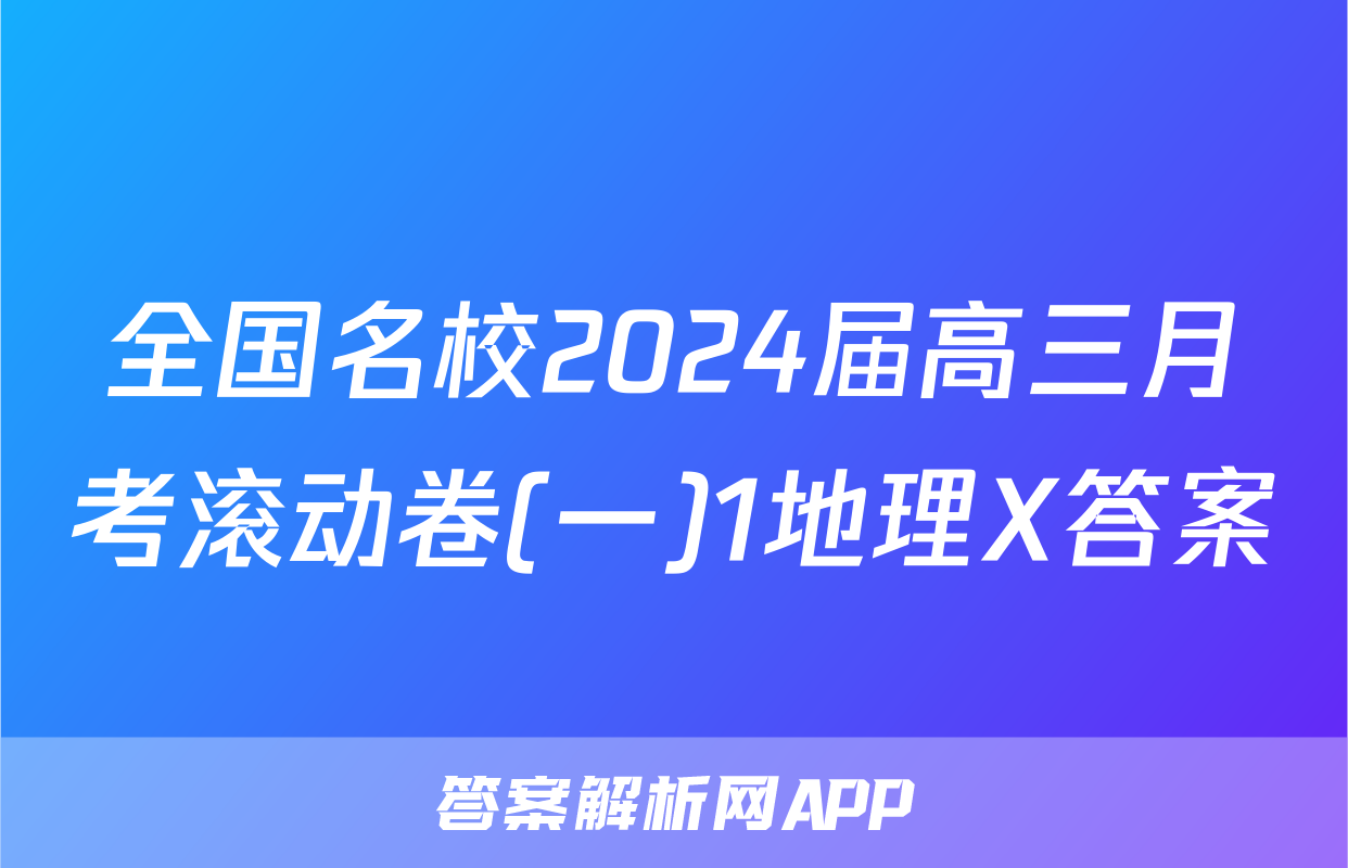 全国名校2024届高三月考滚动卷(一)1地理X答案