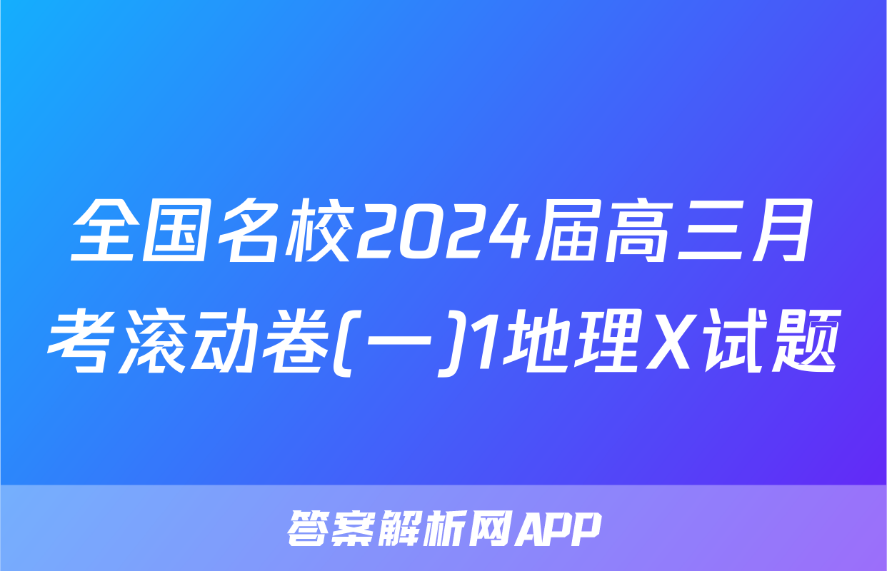 全国名校2024届高三月考滚动卷(一)1地理X试题