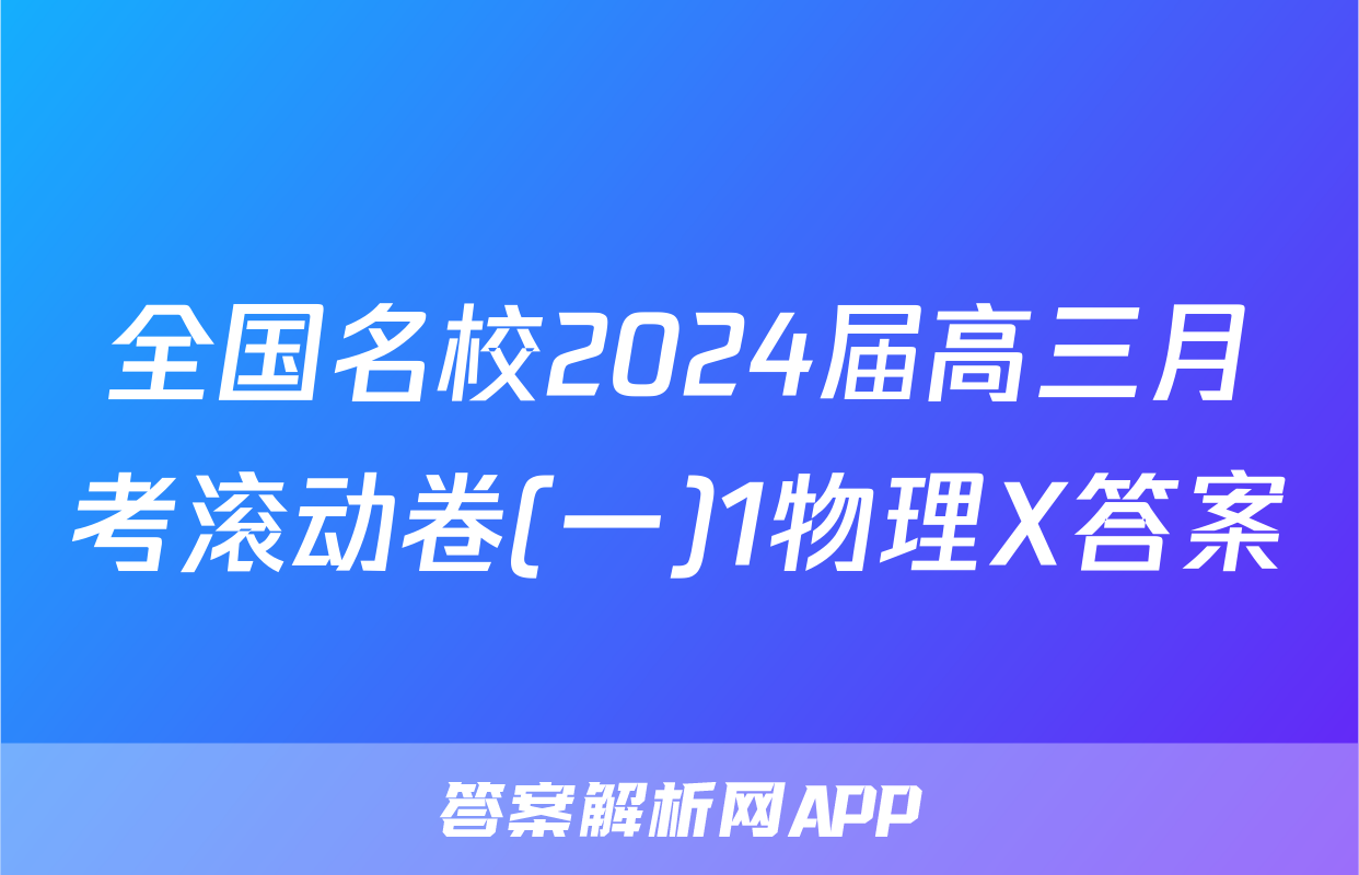 全国名校2024届高三月考滚动卷(一)1物理X答案